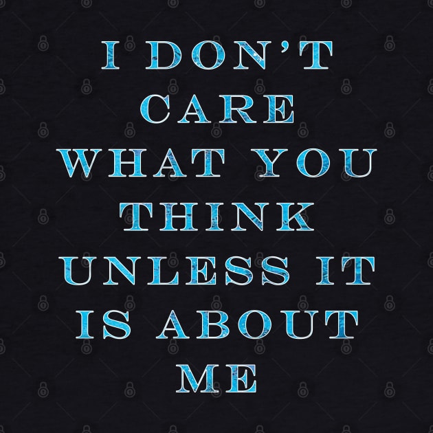 I Don't Care What You Think Unless It Is About Me by graphics